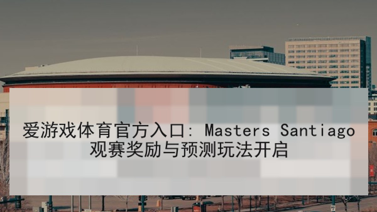 爱游戏体育官方入口: Masters Santiago观赛奖励与预测玩法开启
