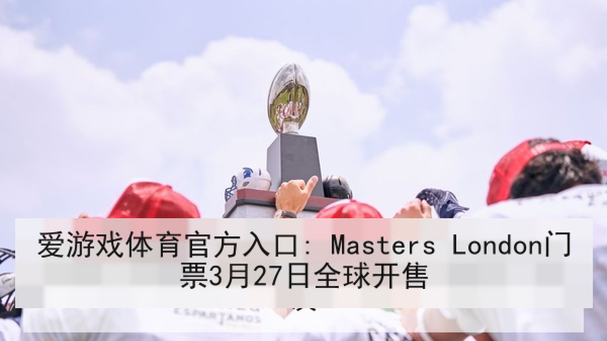 爱游戏体育官方入口: Masters London门票3月27日全球开售