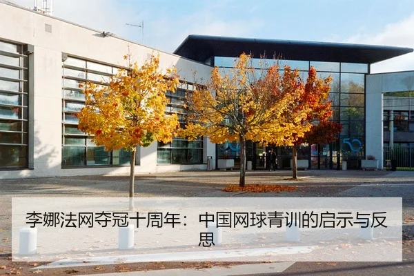 李娜法网夺冠十周年：中国网球青训的启示与反思