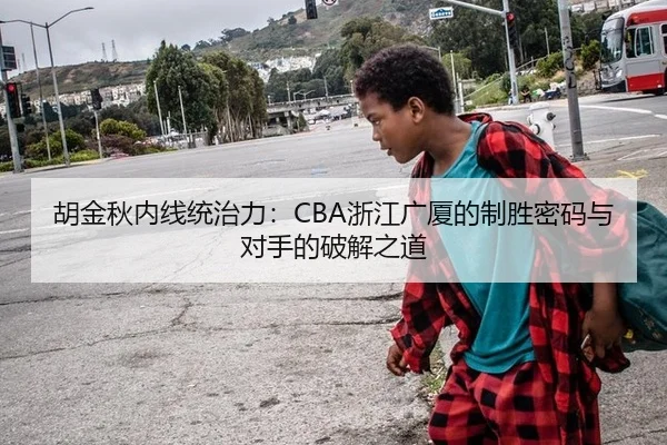 胡金秋内线统治力：CBA浙江广厦的制胜密码与对手的破解之道