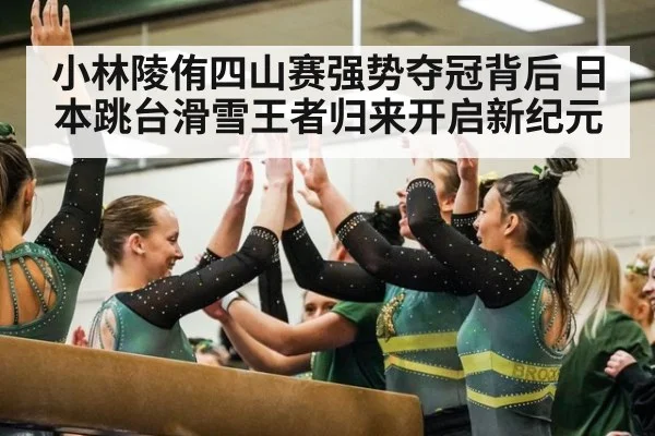 小林陵侑四山赛强势夺冠背后 日本跳台滑雪王者归来开启新纪元