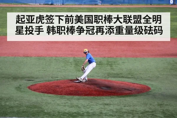 起亚虎签下前美国职棒大联盟全明星投手 韩职棒争冠再添重量级砝码