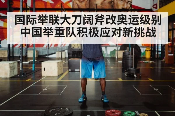 国际举联大刀阔斧改奥运级别 中国举重队积极应对新挑战