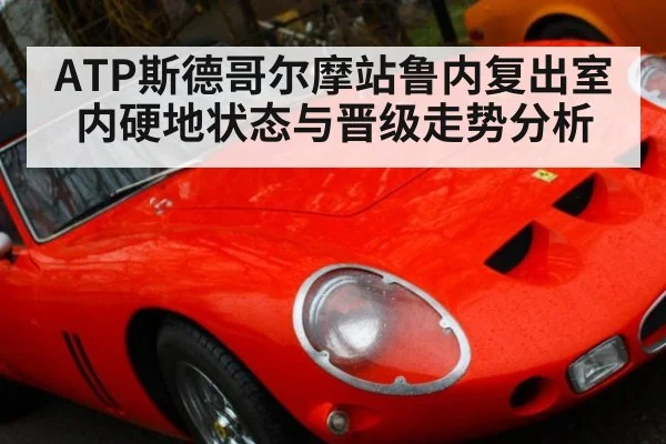 ATP斯德哥尔摩站鲁内复出室内硬地状态与晋级走势分析