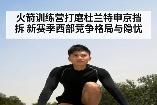 火箭训练营打磨杜兰特申京挡拆 新赛季西部竞争格局与隐忧